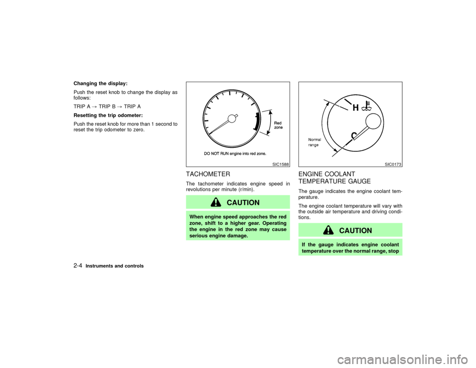 NISSAN PATHFINDER 2002 R50 / 2.G Owners Manual Changing the display:
Push the reset knob to change the display as
follows:
TRIP A,TRIP B,TRIP A
Resetting the trip odometer:
Push the reset knob for more than 1 second to
reset the trip odometer to z
