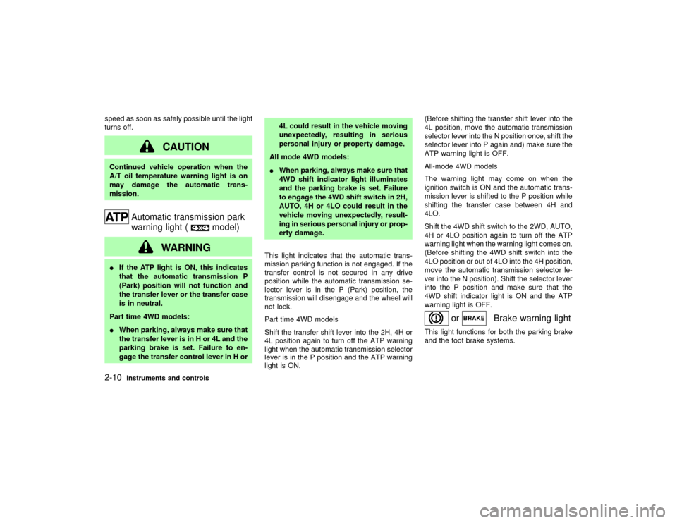 NISSAN PATHFINDER 2002 R50 / 2.G Owners Manual speed as soon as safely possible until the light
turns off.
CAUTION
Continued vehicle operation when the
A/T oil temperature warning light is on
may damage the automatic trans-
mission.
Automatic tran