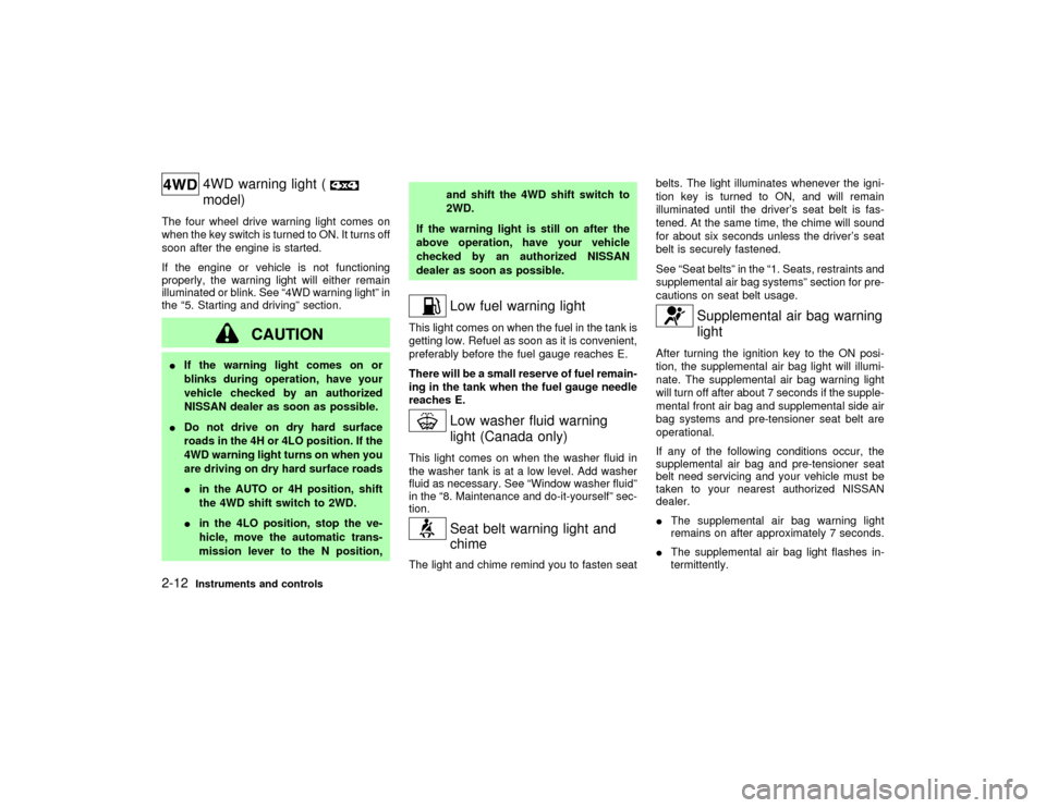 NISSAN PATHFINDER 2002 R50 / 2.G User Guide 4WD warning light (model)
The four wheel drive warning light comes on
when the key switch is turned to ON. It turns off
soon after the engine is started.
If the engine or vehicle is not functioning
pr