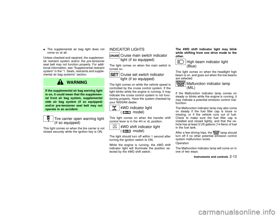 NISSAN PATHFINDER 2002 R50 / 2.G Owners Manual IThe supplemental air bag light does not
come on at all.
Unless checked and repaired, the supplemen-
tal restraint system and/or the pre-tensioner
seat belt may not function properly. For addi-
tional