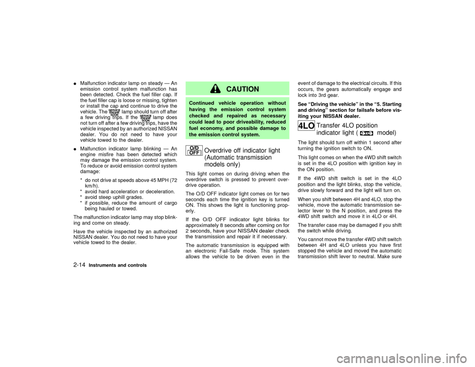 NISSAN PATHFINDER 2002 R50 / 2.G User Guide IMalfunction indicator lamp on steady Ð An
emission control system malfunction has
been detected. Check the fuel filler cap. If
the fuel filler cap is loose or missing, tighten
or install the cap and