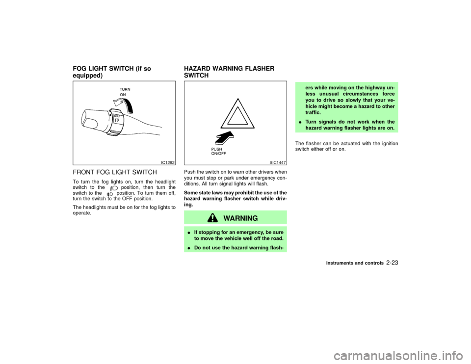 NISSAN PATHFINDER 2002 R50 / 2.G Owners Manual FRONT FOG LIGHT SWITCHTo turn the fog lights on, turn the headlight
switch to the
position, then turn the
switch to theposition. To turn them off,
turn the switch to the OFF position.
The headlights m