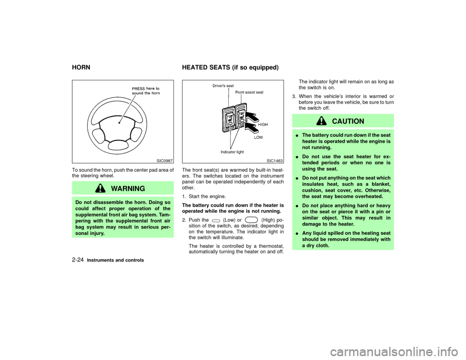 NISSAN PATHFINDER 2002 R50 / 2.G Owners Manual To sound the horn, push the center pad area of
the steering wheel.
WARNING
Do not disassemble the horn. Doing so
could affect proper operation of the
supplemental front air bag system. Tam-
pering wit