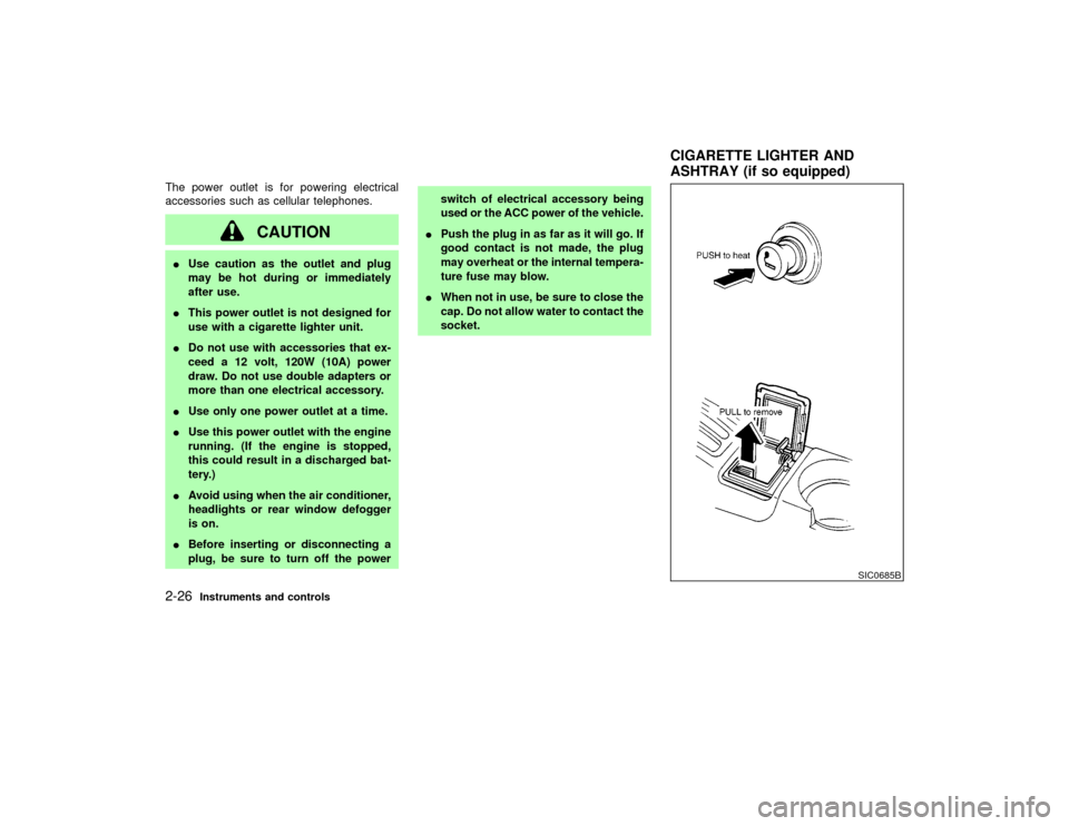 NISSAN PATHFINDER 2002 R50 / 2.G User Guide The power outlet is for powering electrical
accessories such as cellular telephones.
CAUTION
IUse caution as the outlet and plug
may be hot during or immediately
after use.
IThis power outlet is not d