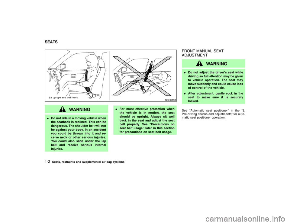NISSAN PATHFINDER 2002 R50 / 2.G Owners Manual WARNING
IDo not ride in a moving vehicle when
the seatback is reclined. This can be
dangerous. The shoulder belt will not
be against your body. In an accident
you could be thrown into it and re-
ceive