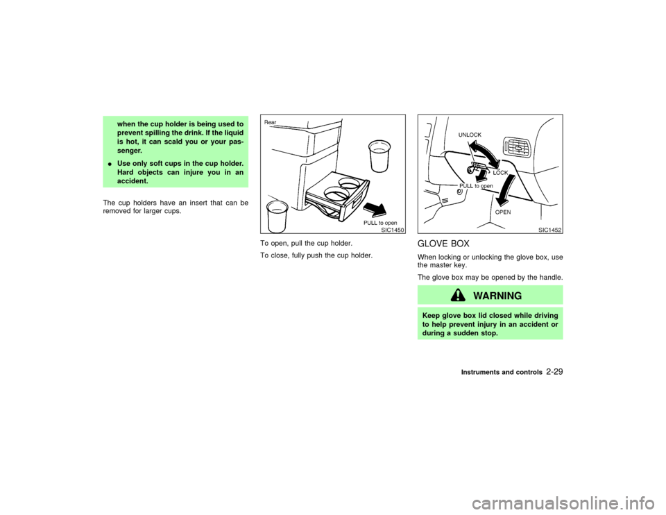 NISSAN PATHFINDER 2002 R50 / 2.G Owners Manual when the cup holder is being used to
prevent spilling the drink. If the liquid
is hot, it can scald you or your pas-
senger.
IUse only soft cups in the cup holder.
Hard objects can injure you in an
ac