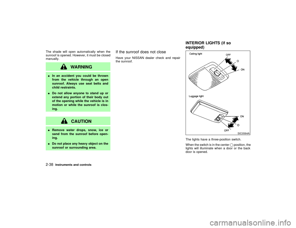 NISSAN PATHFINDER 2002 R50 / 2.G Owners Manual The shade will open automatically when the
sunroof is opened. However, it must be closed
manually.
WARNING
IIn an accident you could be thrown
from the vehicle through an open
sunroof. Always use seat