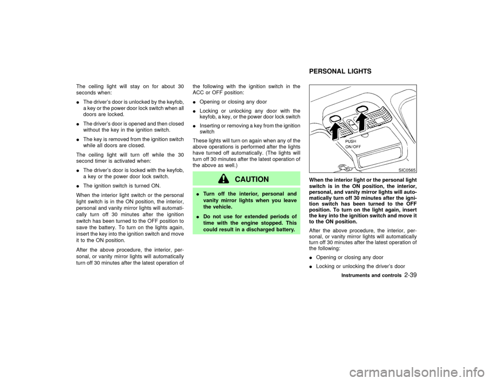 NISSAN PATHFINDER 2002 R50 / 2.G User Guide The ceiling light will stay on for about 30
seconds when:
IThe drivers door is unlocked by the keyfob,
a key or the power door lock switch when all
doors are locked.
IThe drivers door is opened and 