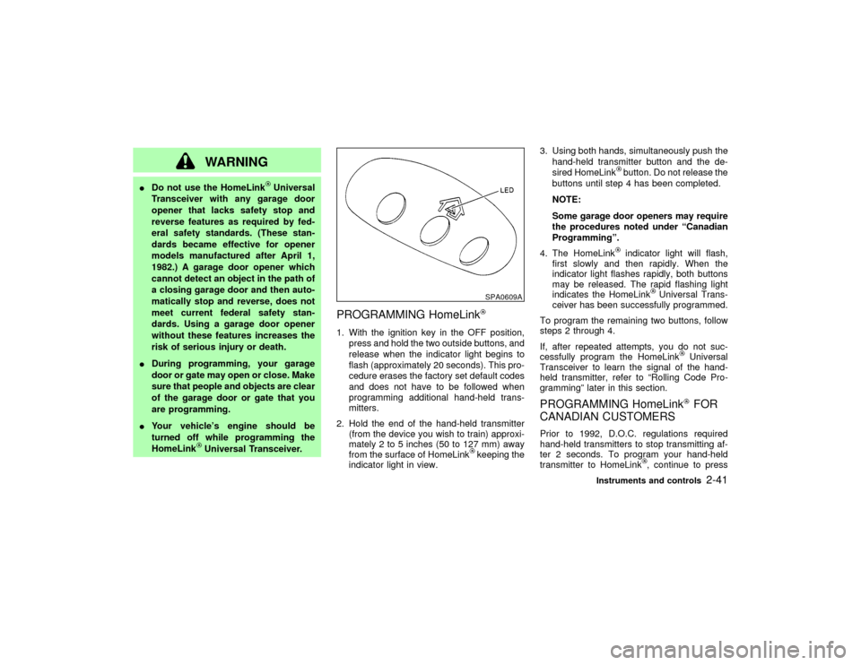 NISSAN PATHFINDER 2002 R50 / 2.G Owners Manual WARNING
IDo not use the HomeLink
Universal
Transceiver with any garage door
opener that lacks safety stop and
reverse features as required by fed-
eral safety standards. (These stan-
dards became effe