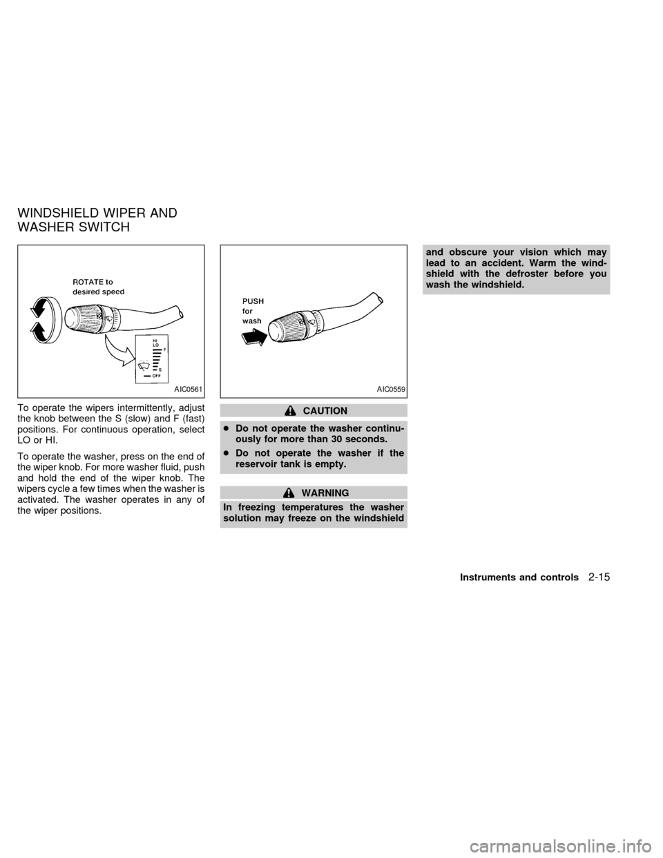 NISSAN QUEST 2002 V41 / 2.G Owners Manual To operate the wipers intermittently, adjust
the knob between the S (slow) and F (fast)
positions. For continuous operation, select
LO or HI.
To operate the washer, press on the end of
the wiper knob. NISSAN QUEST 2002 V41 / 2.G Owners Manual To operate the wipers intermittently, adjust
the knob between the S (slow) and F (fast)
positions. For continuous operation, select
LO or HI.
To operate the washer, press on the end of
the wiper knob.