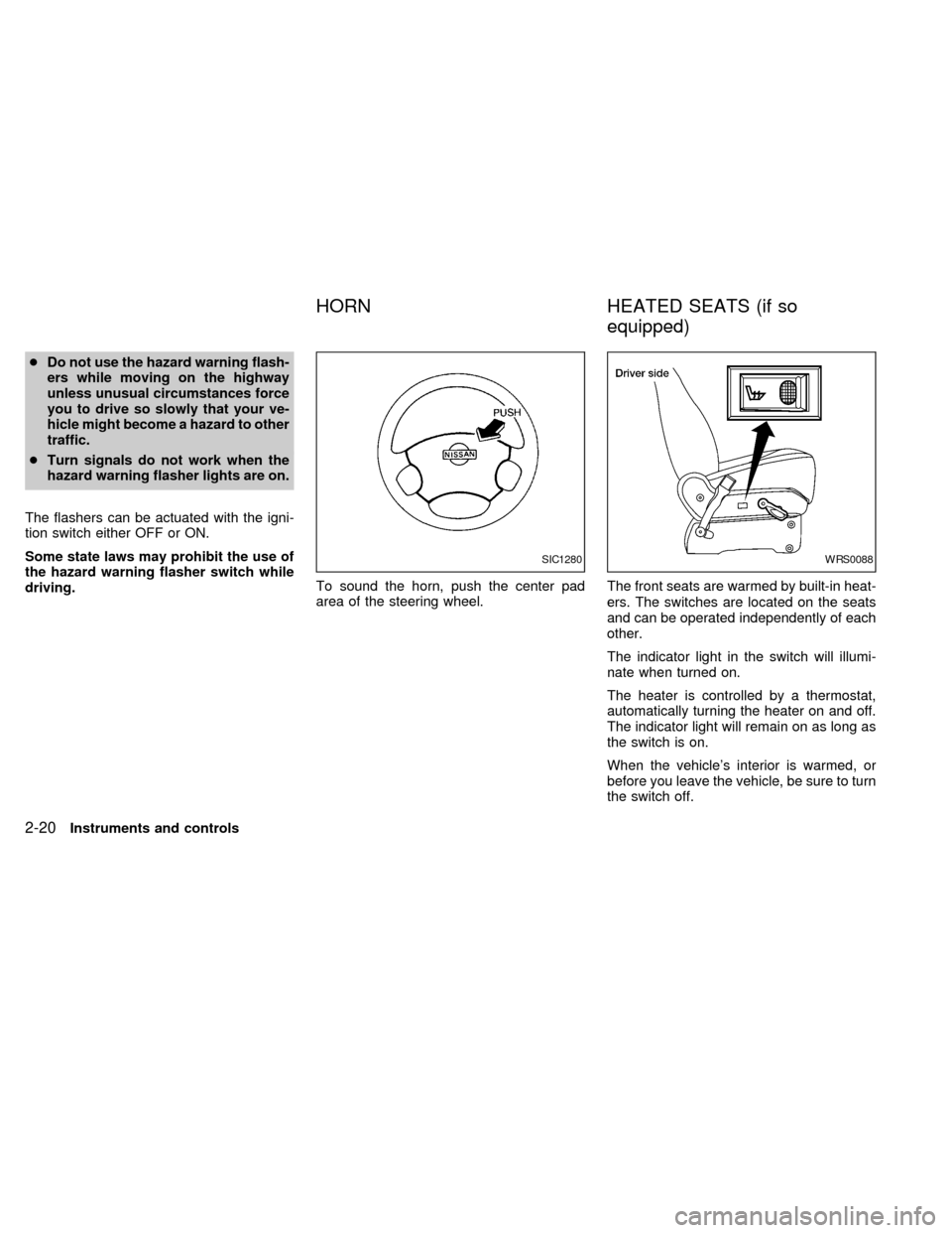 NISSAN QUEST 2002 V41 / 2.G Owners Manual cDo not use the hazard warning flash-
ers while moving on the highway
unless unusual circumstances force
you to drive so slowly that your ve-
hicle might become a hazard to other
traffic.
cTurn signal NISSAN QUEST 2002 V41 / 2.G Owners Manual cDo not use the hazard warning flash-
ers while moving on the highway
unless unusual circumstances force
you to drive so slowly that your ve-
hicle might become a hazard to other
traffic.
cTurn signal