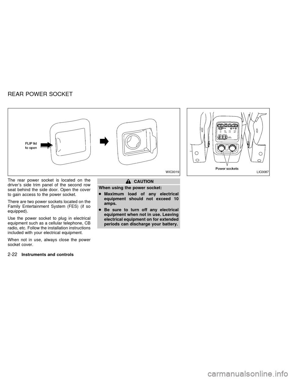 NISSAN QUEST 2002 V41 / 2.G Owners Manual The rear power socket is located on the
drivers side trim panel of the second row
seat behind the side door. Open the cover
to gain access to the power socket.
There are two power sockets located on 