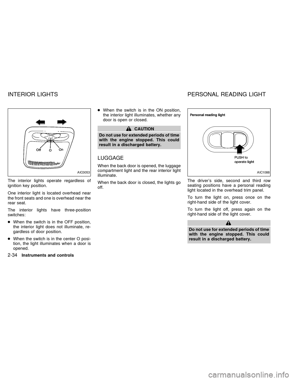 NISSAN QUEST 2002 V41 / 2.G Owners Manual The interior lights operate regardless of
ignition key position.
One interior light is located overhead near
the front seats and one is overhead near the
rear seat.
The interior lights have three-posi
