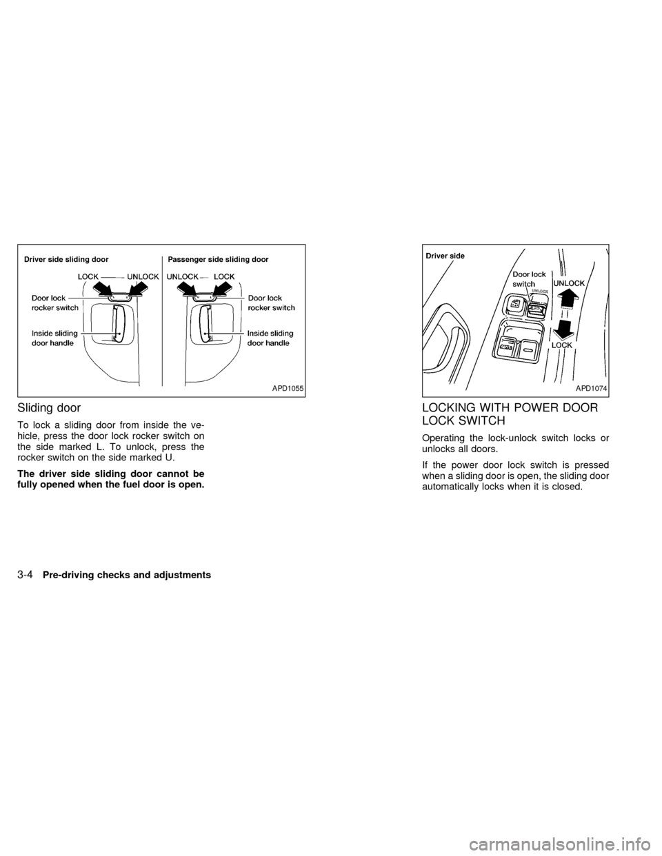 NISSAN QUEST 2002 V41 / 2.G Owners Manual Sliding door
To lock a sliding door from inside the ve-
hicle, press the door lock rocker switch on
the side marked L. To unlock, press the
rocker switch on the side marked U.
The driver side sliding 