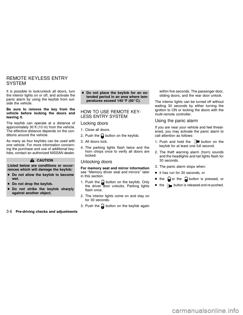 NISSAN QUEST 2002 V41 / 2.G Owners Manual It is possible to lock/unlock all doors, turn
the interior lights on or off, and activate the
panic alarm by using the keyfob from out-
side the vehicle.
Be sure to remove the key from the
vehicle bef