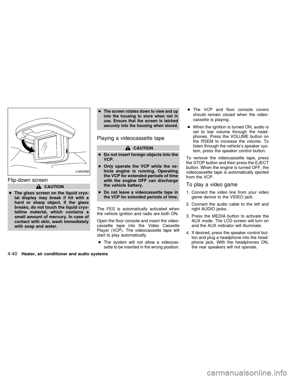 NISSAN QUEST 2002 V41 / 2.G Owners Manual Flip-down screen
CAUTION
cThe glass screen on the liquid crys-
tal display may break if hit with a
hard or sharp object. If the glass
breaks, do not touch the liquid crys-
talline material, which cont