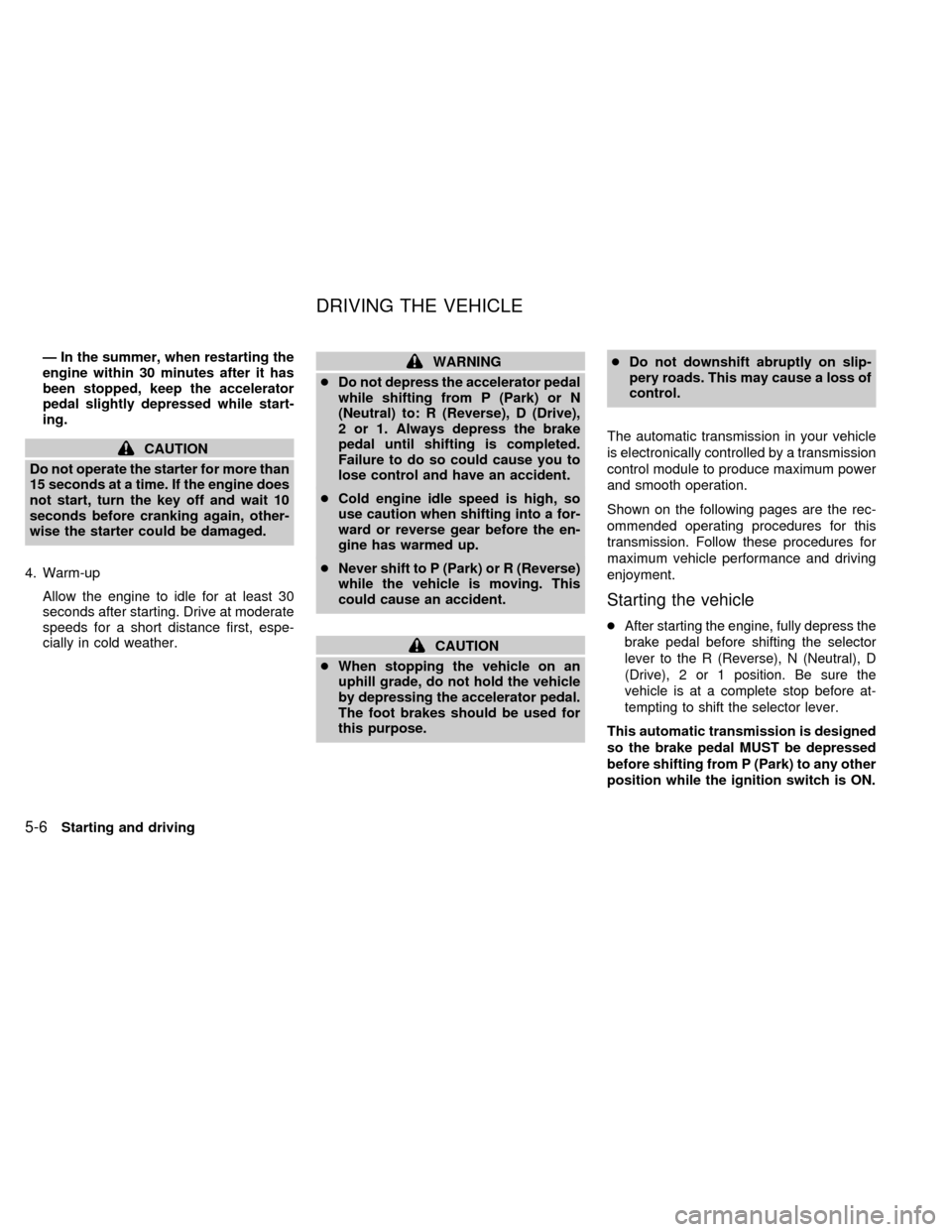 NISSAN QUEST 2002 V41 / 2.G Owners Manual Ð In the summer, when restarting the
engine within 30 minutes after it has
been stopped, keep the accelerator
pedal slightly depressed while start-
ing.
CAUTION
Do not operate the starter for more th