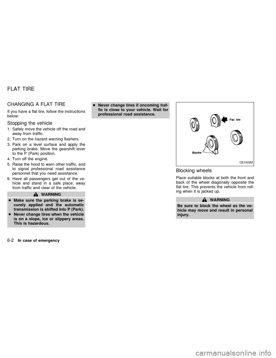 NISSAN QUEST 2002 V41 / 2.G Owners Manual CHANGING A FLAT TIRE
If you have a flat tire, follow the instructions
below:
Stopping the vehicle
1. Safely move the vehicle off the road and
away from traffic.
2. Turn on the hazard warning flashers. NISSAN QUEST 2002 V41 / 2.G Owners Manual CHANGING A FLAT TIRE
If you have a flat tire, follow the instructions
below:
Stopping the vehicle
1. Safely move the vehicle off the road and
away from traffic.
2. Turn on the hazard warning flashers.