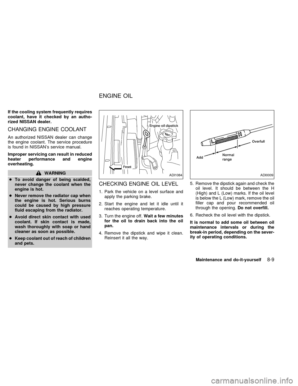 NISSAN QUEST 2002 V41 / 2.G Owners Manual If the cooling system frequently requires
coolant, have it checked by an autho-
rized NISSAN dealer.
CHANGING ENGINE COOLANT
An authorized NISSAN dealer can change
the engine coolant. The service proc