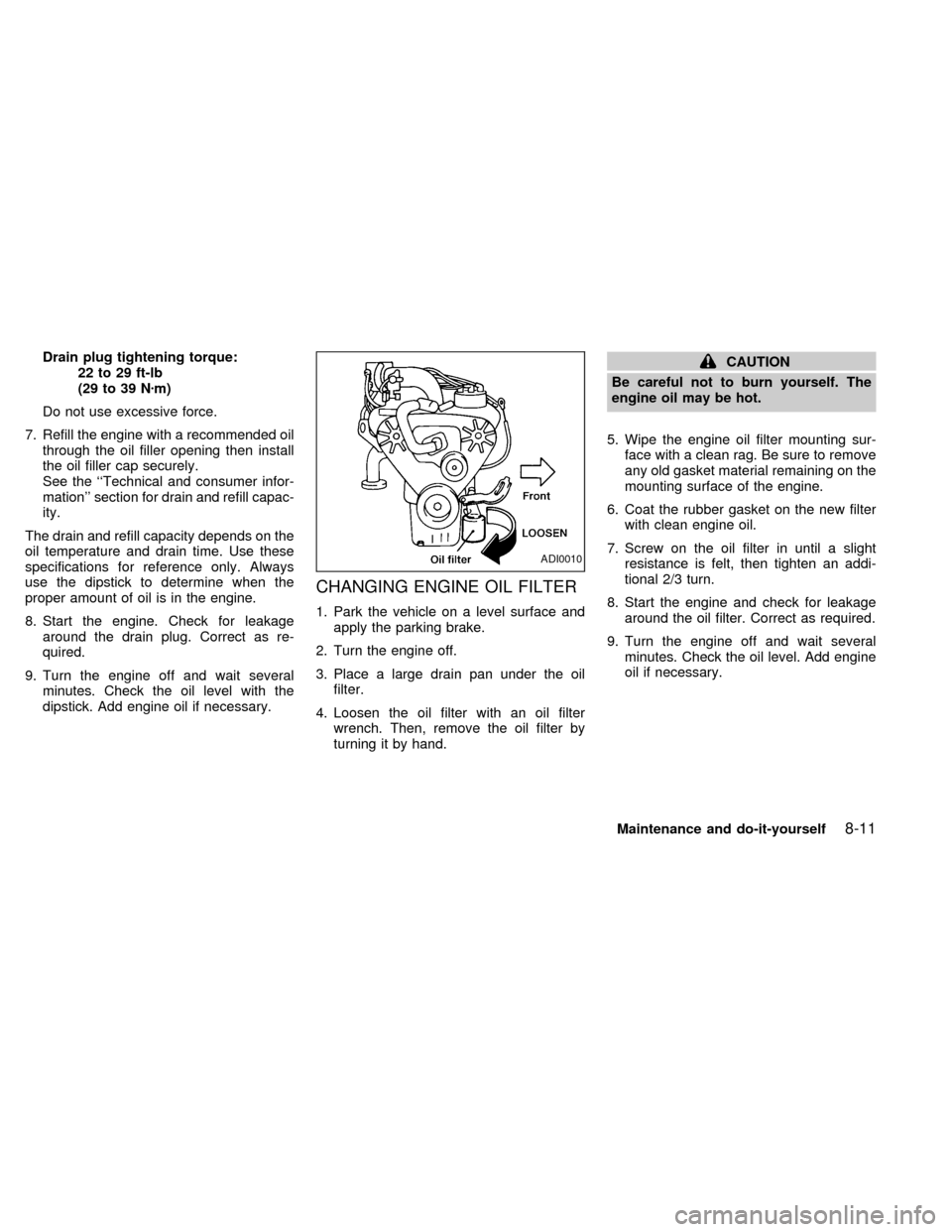 NISSAN QUEST 2002 V41 / 2.G Owners Manual Drain plug tightening torque:
22 to 29 ft-lb
(29 to 39 Nzm)
Do not use excessive force.
7. Refill the engine with a recommended oil
through the oil filler opening then install
the oil filler cap secur