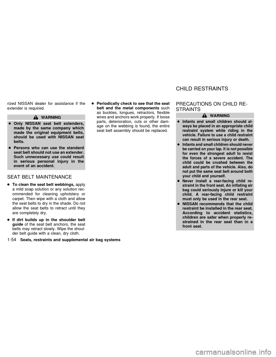 NISSAN QUEST 2002 V41 / 2.G Owners Manual rized NISSAN dealer for assistance if the
extender is required.
WARNING
cOnly NISSAN seat belt extenders,
made by the same company which
made the original equipment belts,
should be used with NISSAN s