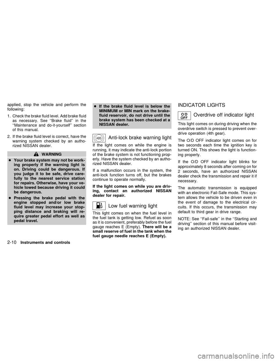 NISSAN QUEST 2002 V41 / 2.G Owners Manual applied, stop the vehicle and perform the
following:
1.
Check the brake fluid level. Add brake fluid
as necessary. See ``Brake fluid in the
``Maintenance and do-it-yourself section
of this manual. NISSAN QUEST 2002 V41 / 2.G Owners Manual applied, stop the vehicle and perform the
following:
1.
Check the brake fluid level. Add brake fluid
as necessary. See ``Brake fluid in the
``Maintenance and do-it-yourself section
of this manual.