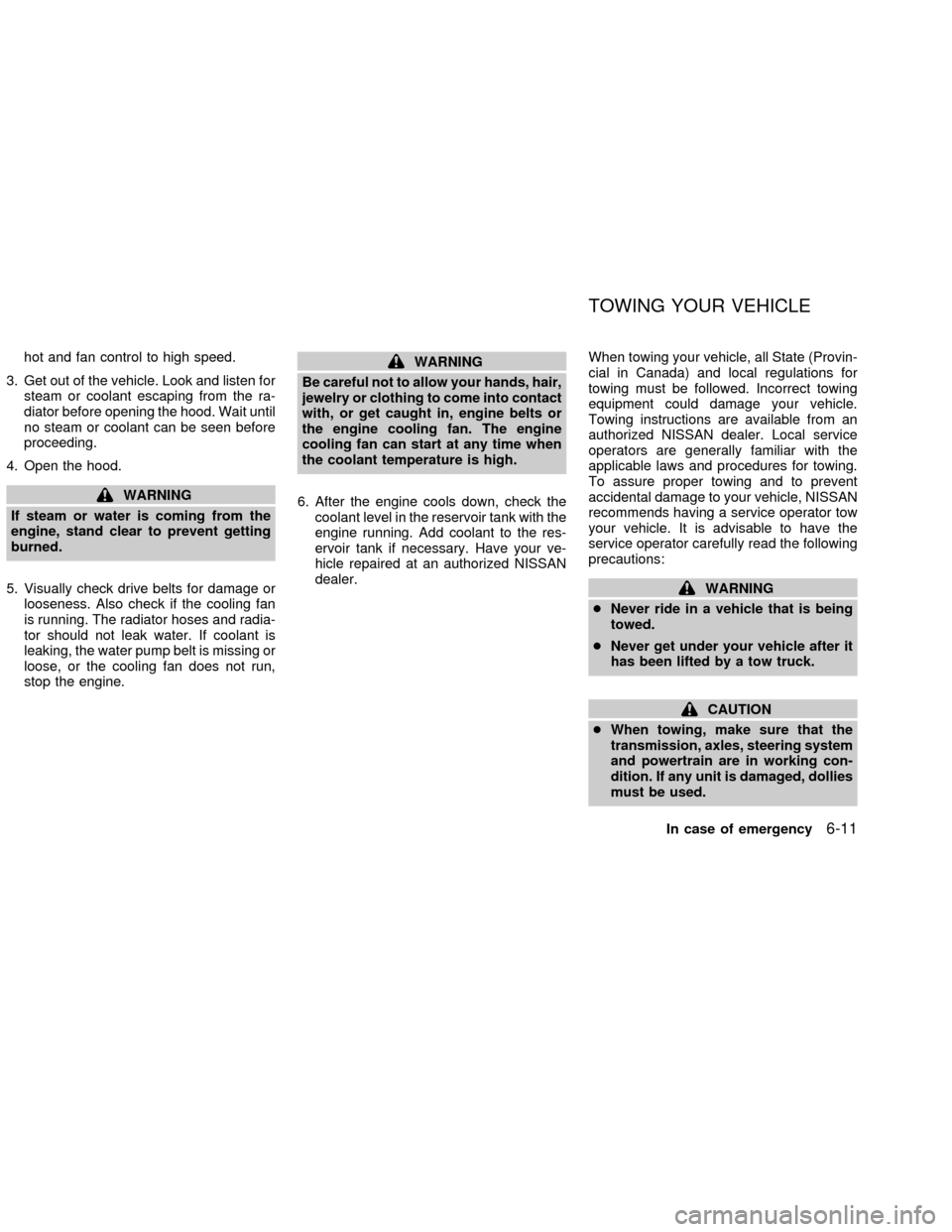 NISSAN SENTRA 2002 B15 / 5.G Owners Manual hot and fan control to high speed.
3. Get out of the vehicle. Look and listen for
steam or coolant escaping from the ra-
diator before opening the hood. Wait until
no steam or coolant can be seen befo