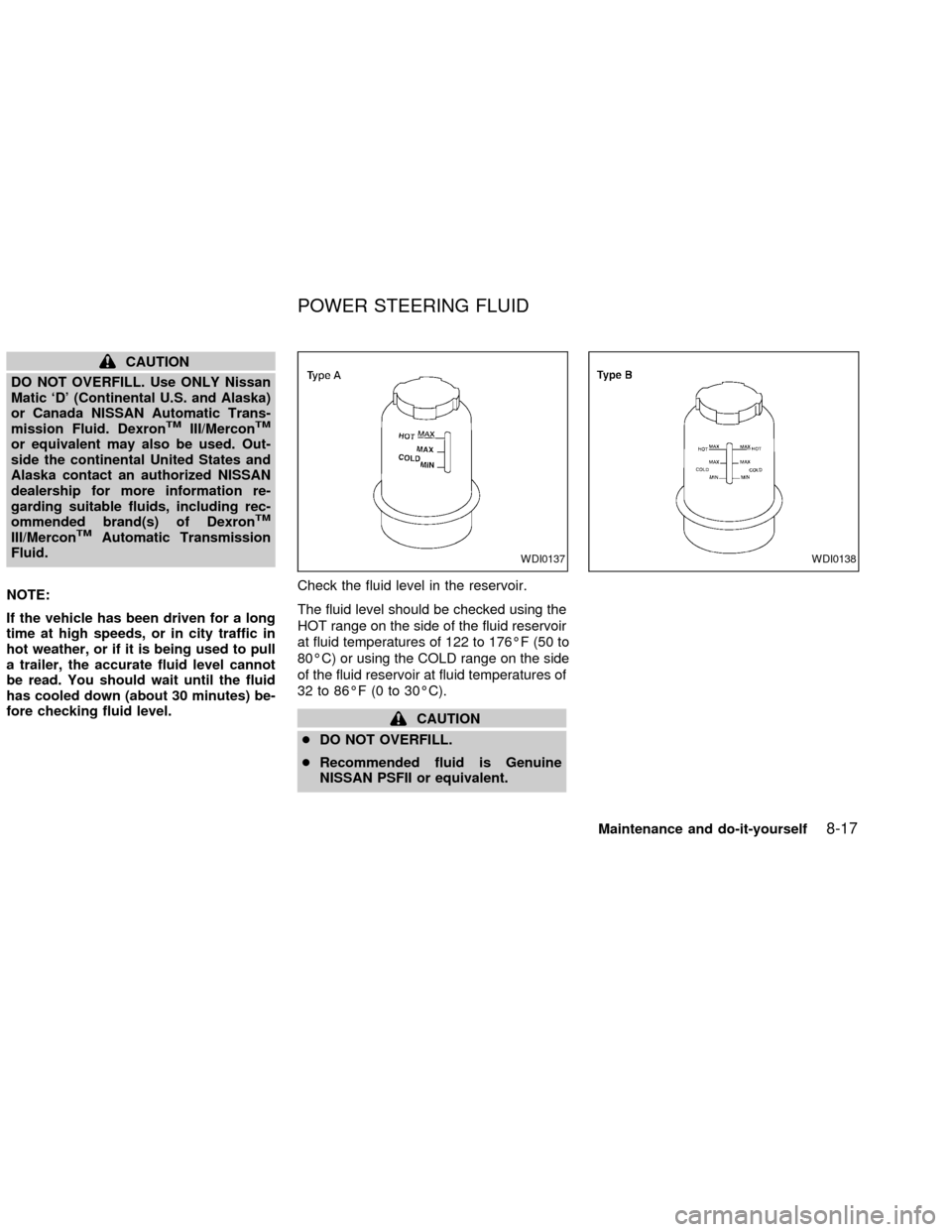 NISSAN SENTRA 2002 B15 / 5.G Owners Manual CAUTION
DO NOT OVERFILL. Use ONLY Nissan
Matic `D (Continental U.S. and Alaska)
or Canada NISSAN Automatic Trans-
mission Fluid. Dexron
TMIII/MerconTM
or equivalent may also be used. Out-
side the co