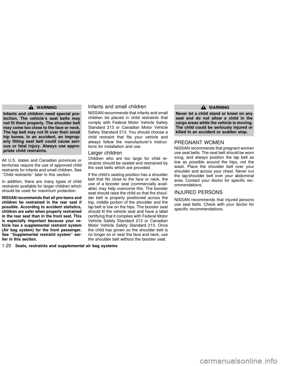 NISSAN SENTRA 2002 B15 / 5.G Owners Manual WARNING
Infants and children need special pro-
tection. The vehicles seat belts may
not fit them properly. The shoulder belt
may come too close to the face or neck.
The lap belt may not fit over thei