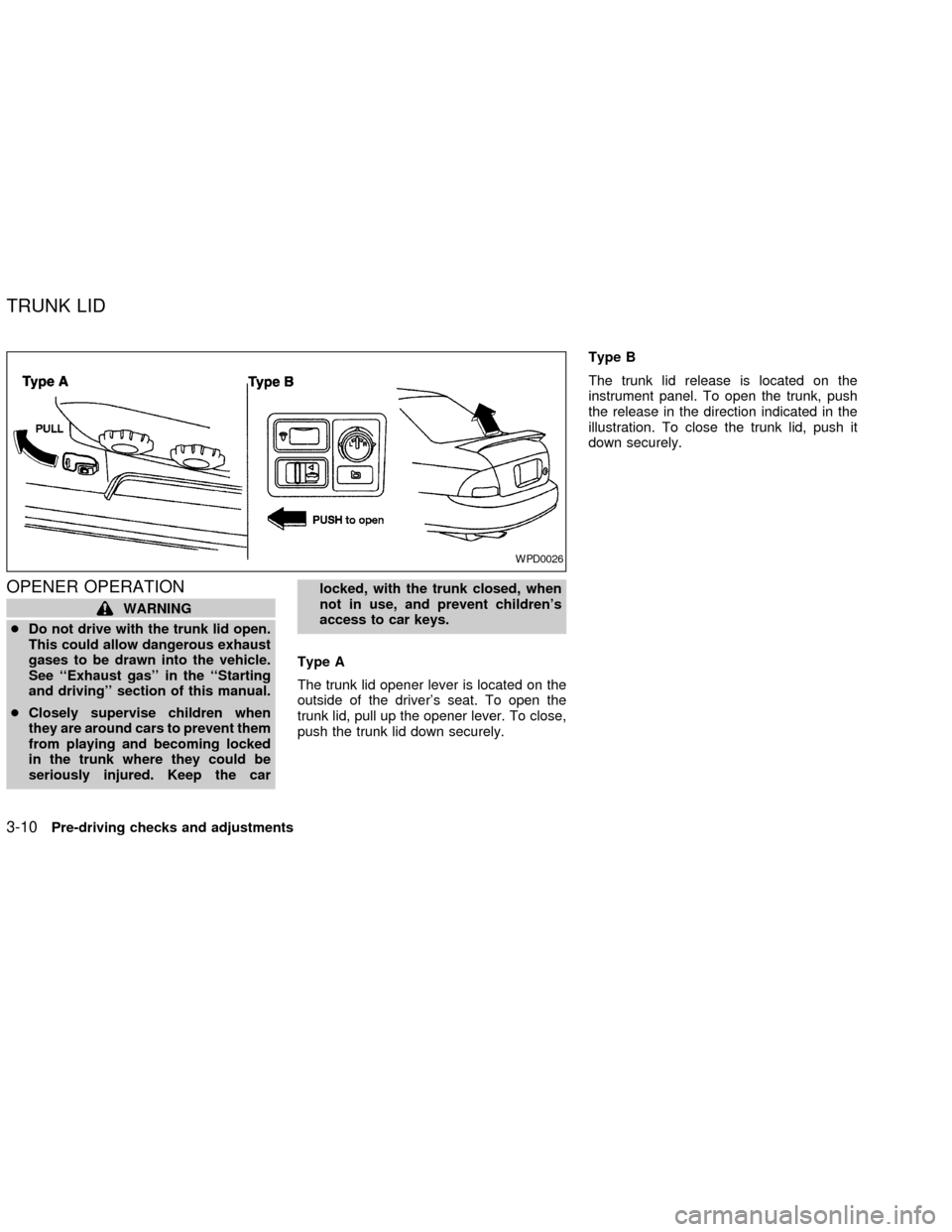 NISSAN SENTRA 2002 B15 / 5.G Manual Online OPENER OPERATION
WARNING
cDo not drive with the trunk lid open.
This could allow dangerous exhaust
gases to be drawn into the vehicle.
See ``Exhaust gas in the ``Starting
and driving section of th