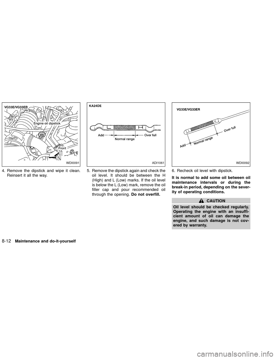 NISSAN XTERRA 2002 WD22 / 1.G Owners Manual 4. Remove the dipstick and wipe it clean.
Reinsert it all the way.5. Remove the dipstick again and check the
oil level. It should be between the H
(High) and L (Low) marks. If the oil level
is below t