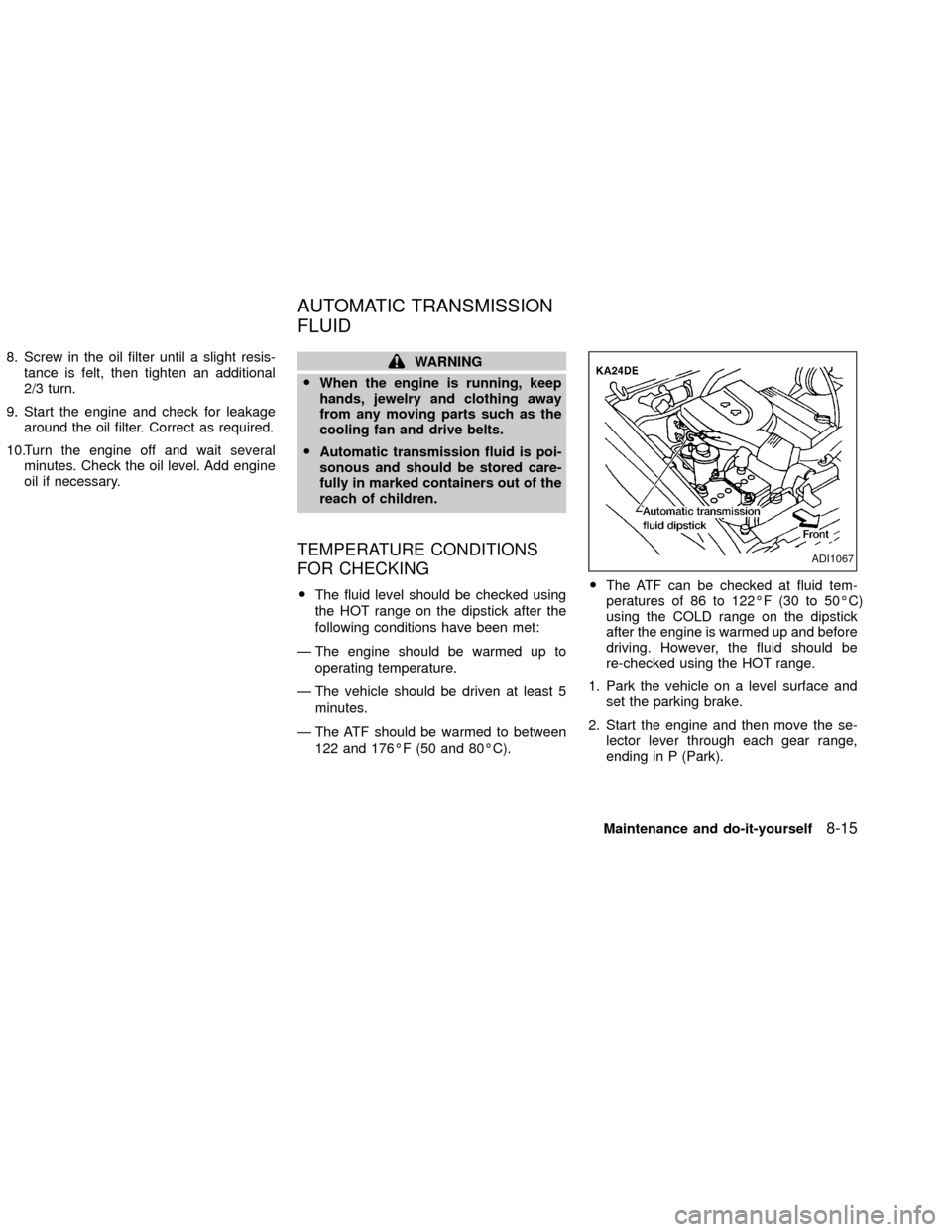 NISSAN XTERRA 2002 WD22 / 1.G Owners Manual 8. Screw in the oil filter until a slight resis-
tance is felt, then tighten an additional
2/3 turn.
9. Start the engine and check for leakage
around the oil filter. Correct as required.
10.Turn the e