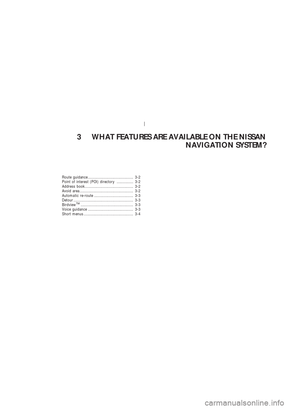 NISSAN 350Z 2003 Z33 Navigation Manual 3 WHAT FEATURES ARE AVAILABLE ON THE NISSAN
NAVIGATION SYSTEM?
Route guidance ............................................ 3-2
Point of interest (POI) directory ................ 3-2
Address book......