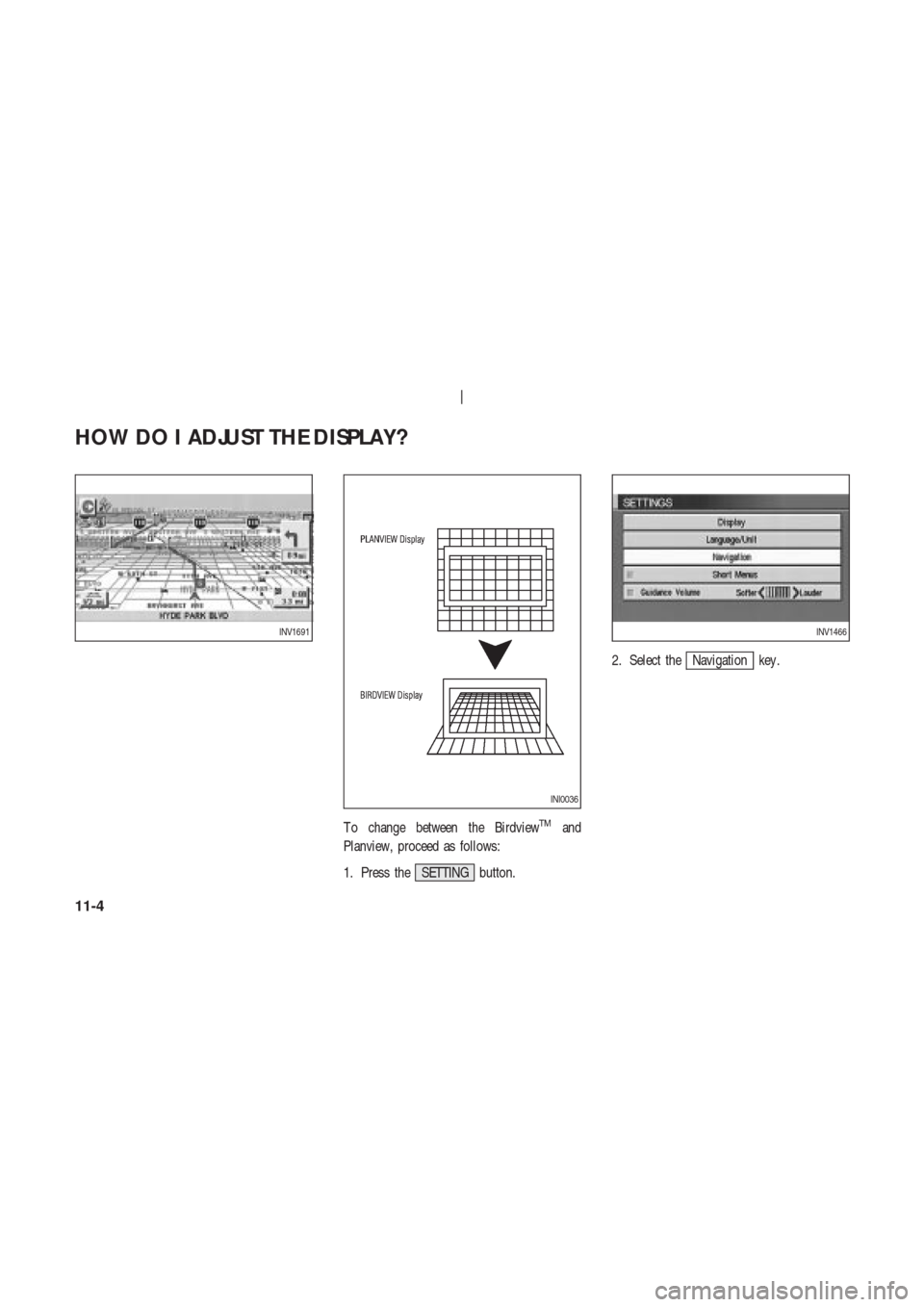 NISSAN 350Z 2003 Z33 Navigation Manual T o change between the BirdviewTMand
Planview, proceed as follows:
1. Press the SETTING button.2. Select the
Navigation key .
INV1691
INI0036
INV1466
HOW DO I ADJUST THE DISPLAY?
11-4 