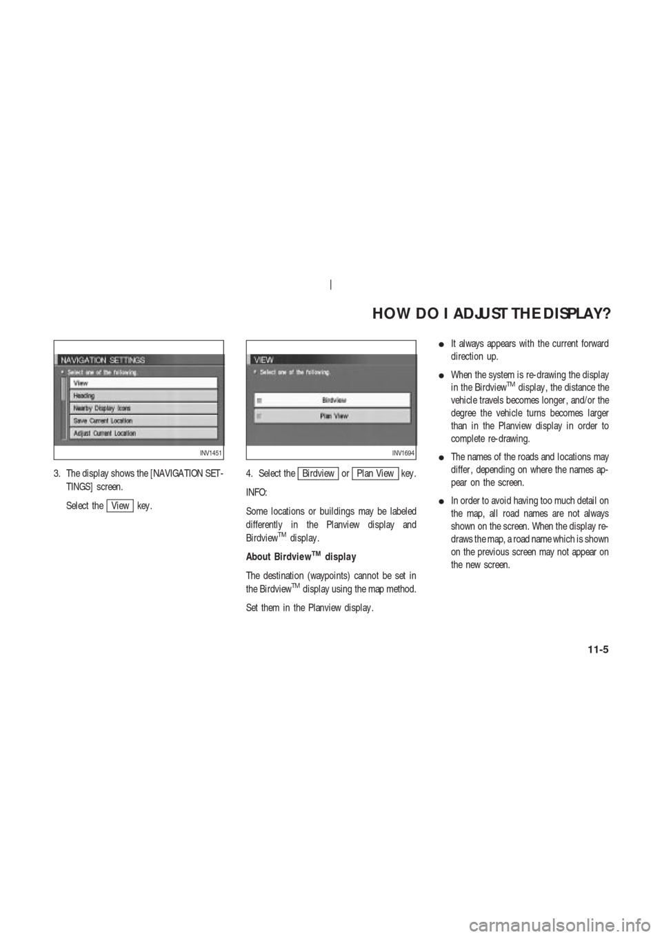 NISSAN 350Z 2003 Z33 Navigation Manual 3. The display shows the [NAVIGA TION SET -
TINGS] screen.
Select the
View key .4. Select the
Birdview orPlan View key .
INFO:
Some locations or buildings may be labeled
differently in the Planview di