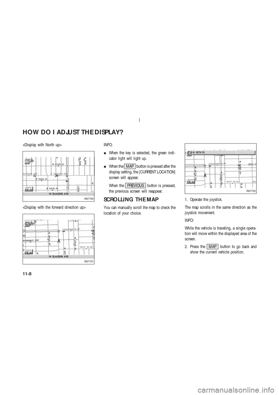 NISSAN 350Z 2003 Z33 Navigation Manual <Display with North up>
<Display with the forward direction up>INFO:
When the key is selected, the green indi-
cator light will light up.
When the MAP button is pressed after the
display setting, th