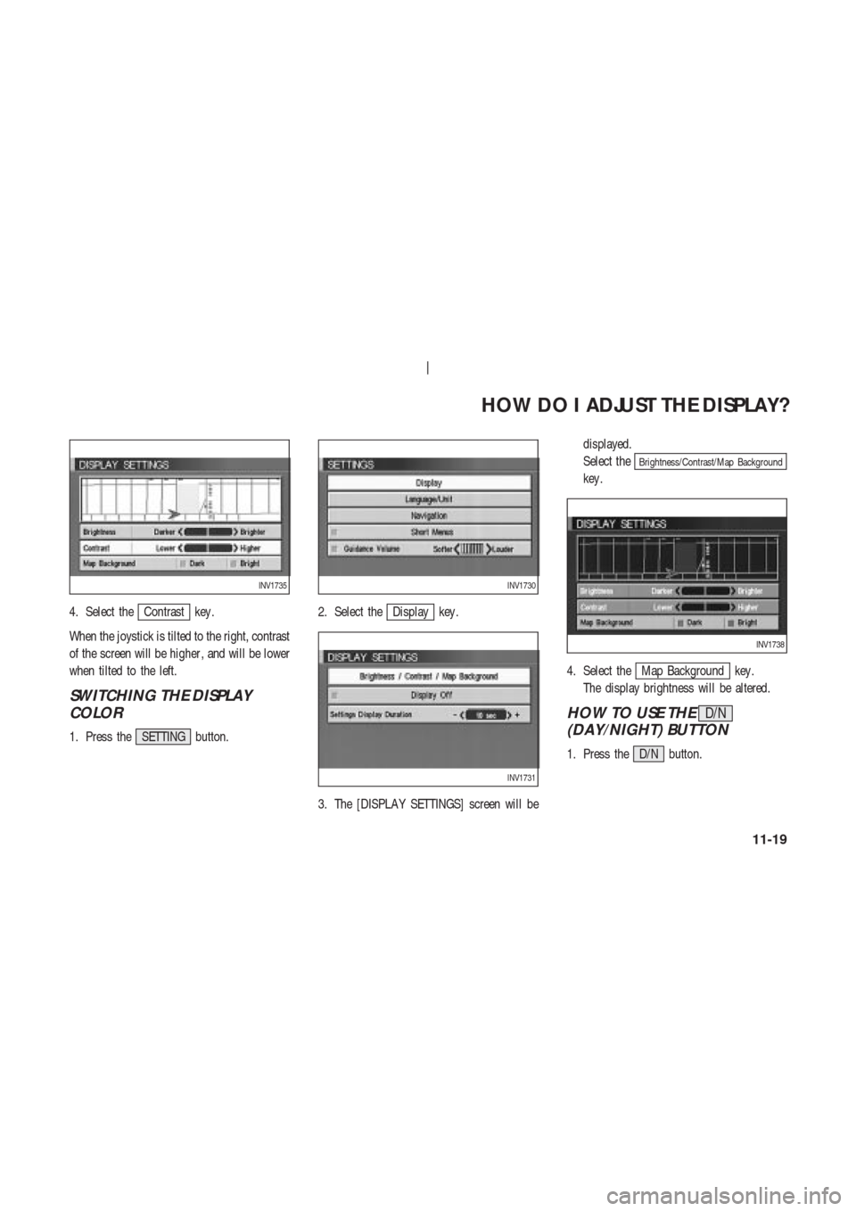 NISSAN 350Z 2003 Z33 Navigation Manual 4. Select theContrast key .
When the joystick is tilted to the right, contrast
of the screen will be higher , and will be lower
when tilted to the left.
SWITCHING THE DISPLAY
COLOR
1. Press the SETTIN
