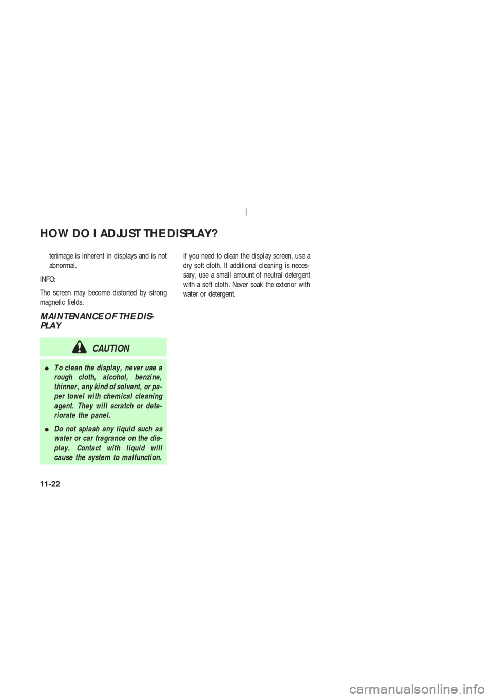 NISSAN 350Z 2003 Z33 Navigation Manual terimage is inherent in displays and is not
abnormal.
INFO:
The screen may become distorted by strong
magnetic fields.
MAINTENANCE OF THE DIS-
PLAY
CAUTION
T o clean the display , never use a
rough c