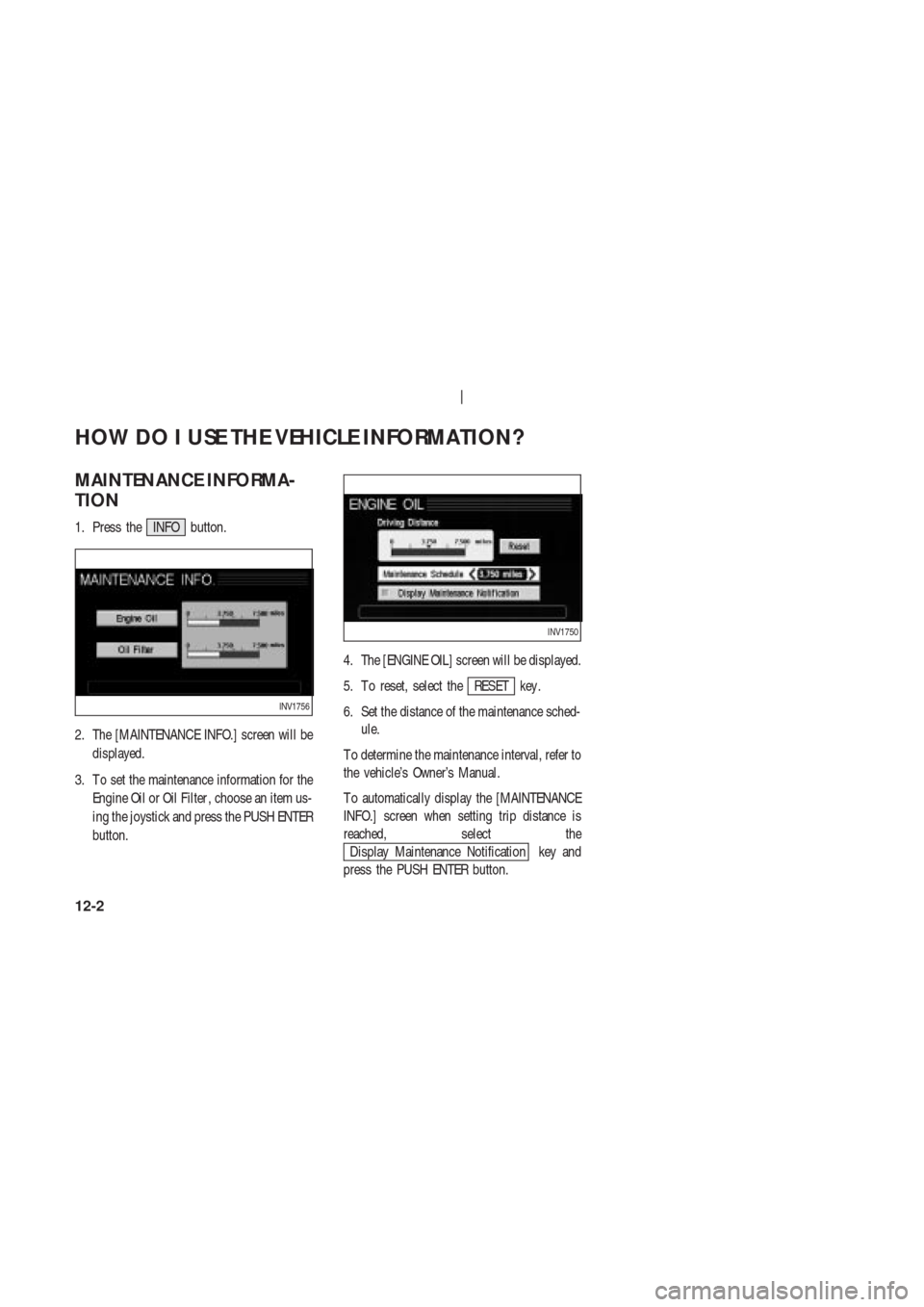 NISSAN 350Z 2003 Z33 Navigation Manual MAINTENANCE INFORMA-
TION
1. Press the INFO button.
2. The [MAINTENANCE INFO.] screen will be
displayed.
3. T o set the maintenance information for the
Engine Oil or Oil Filter , choose an item us-
in