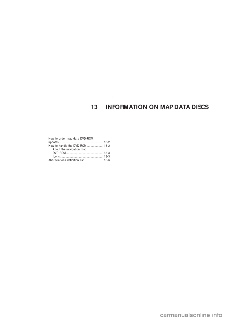 NISSAN 350Z 2003 Z33 Navigation Manual 13 INFORMATION ON MAP DATA DISCS
How to order map da t a DVD-ROM
upda tes ...................................................... 13-2
How to handle the DVD-ROM ................... 13-2
About the navig