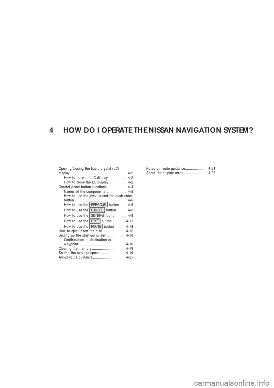 NISSAN 350Z 2003 Z33 Navigation Manual 4 HOW DO I OPERATE THE NISSAN NAVIGATION SYSTEM?
Opening/closing the liquid crystal (LC)
display ........................................................ 4-2
How to open the LC display ...............