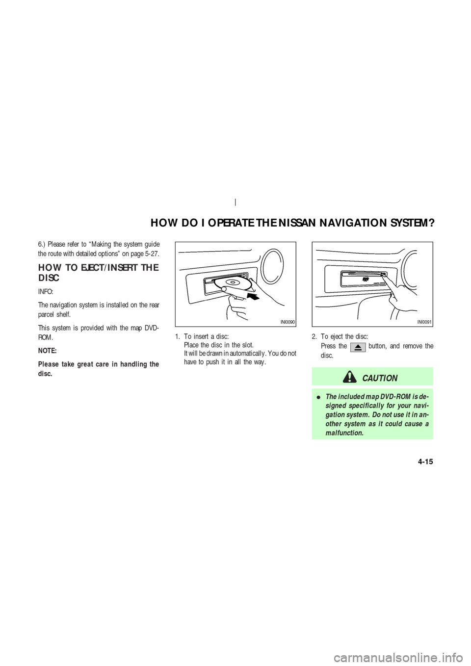 NISSAN 350Z 2003 Z33 Navigation Manual 6.) Please refer to “Making the system guide
the route with detailed options” on page 5-27.
HOW TO EJECT/INSERT THE
DISC
INFO:
The navigation system is installed on the rear
parcel shelf.
This sys