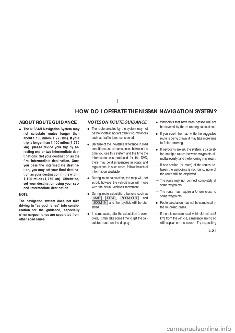 NISSAN 350Z 2003 Z33 Navigation Manual ABOUT ROUTE GUIDANCE
The NISSAN Navigation System may
not calculate routes longer than
about 1,100 miles (1,770 km). If your
trip is longer than 1,100 miles (1,770
km), please divide your trip by se-