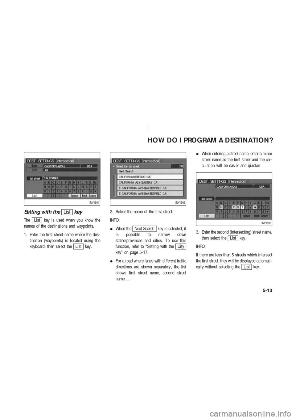 NISSAN 350Z 2003 Z33 Navigation Manual Setting with theListkey
TheList key is used when you know the
names of the destinations and waypoints.
1. Enter the first street name where the des-
tination (waypoints) is located using the
keyboard,