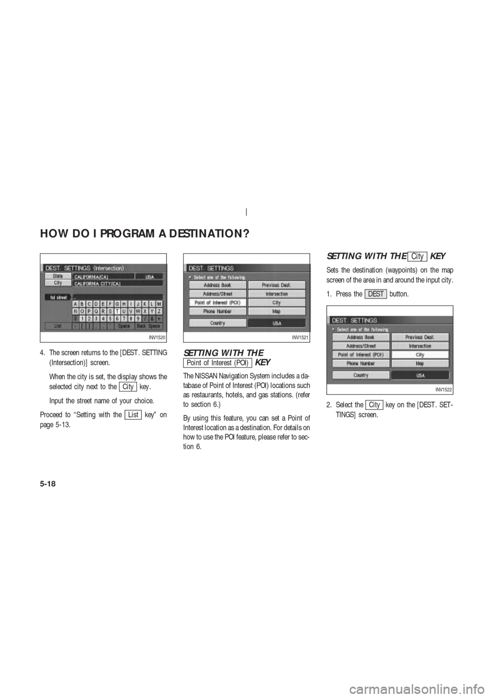 NISSAN 350Z 2003 Z33 Navigation Manual 4. The screen returns to the [DEST . SETTING
(Intersection)] screen.
When the city is set, the display shows the
selected city next to the
City key .
Input the street name of your choice.
Proceed to �