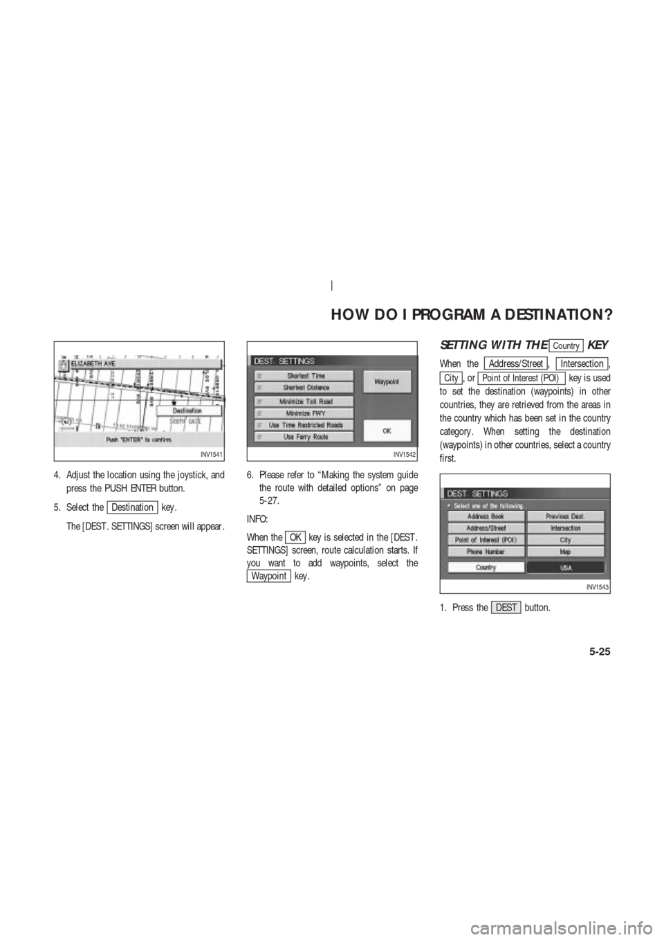 NISSAN 350Z 2003 Z33 Navigation Manual 4. Adjust the location using the joystick, and
press the PUSH ENTER button.
5. Select the
Destination key .
The [DEST . SETTINGS] screen will appear .6. Please refer to “Making the system guide
the 