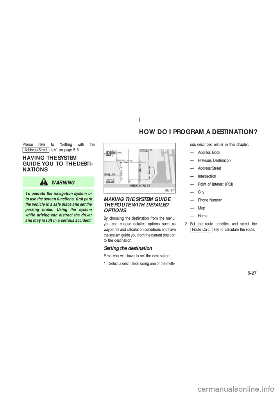 NISSAN 350Z 2003 Z33 Navigation Manual Please refer to “Setting with the
Address/Street key” on page 5-6.
HA VING THE SYSTEM
GUIDE YOU TO THE DESTI-
NA TIONS
WARNING
T o operate the navigation system or
to use the screen functions, fir