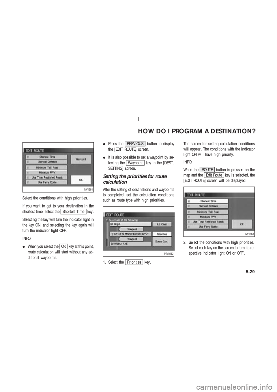 NISSAN 350Z 2003 Z33 Navigation Manual Select the conditions with high priorities.
If you want to get to your destination in the
shortest time, select the
Shortest Time key .
Selecting the key will turn the indicator light in
the key ON, a