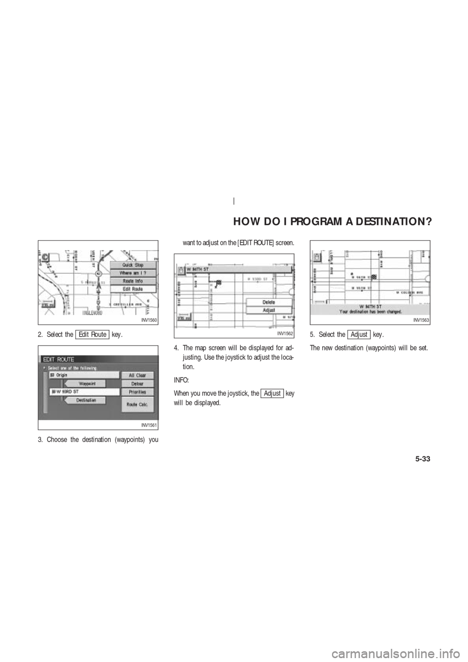 NISSAN 350Z 2003 Z33 Navigation Manual 2. Select theEdit Route key .
3. Choose the destination (waypoints) youwant to adjust on the [EDIT ROUTE] screen.
4. The map screen will be displayed for ad-
justing. Use the joystick to adjust the lo