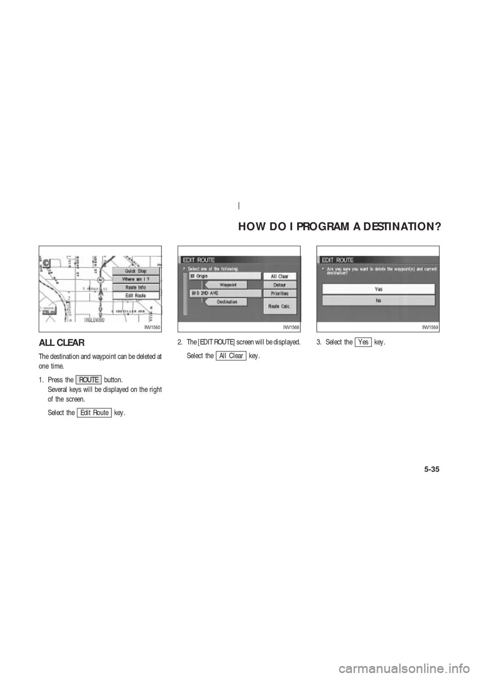 NISSAN 350Z 2003 Z33 Navigation Manual ALL CLEAR
The destination and waypoint can be deleted at
one time.
1. Press the ROUTE button.
Several keys will be displayed on the right
of the screen.
Select the
Edit Route key .2. The [EDIT ROUTE] 